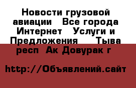 Новости грузовой авиации - Все города Интернет » Услуги и Предложения   . Тыва респ.,Ак-Довурак г.